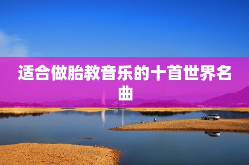 适合做胎教音乐的十首世界名曲