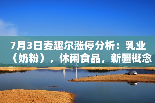 7月3日麦趣尔涨停分析：乳业（奶粉），休闲食品，新疆概念热股