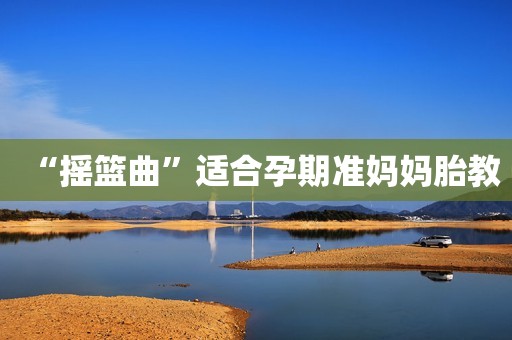 “摇篮曲”适合孕期准妈妈胎教