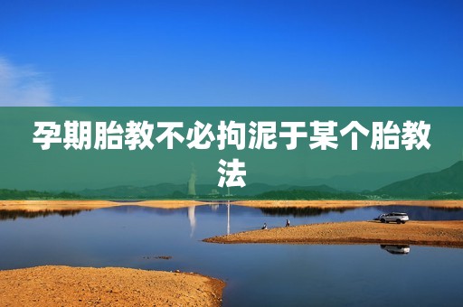 孕期胎教不必拘泥于某个胎教法