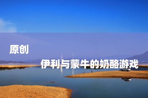原创
            伊利与蒙牛的奶酪游戏