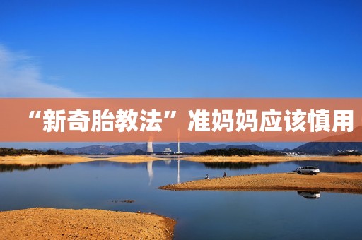 “新奇胎教法”准妈妈应该慎用