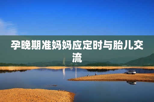 孕晚期准妈妈应定时与胎儿交流