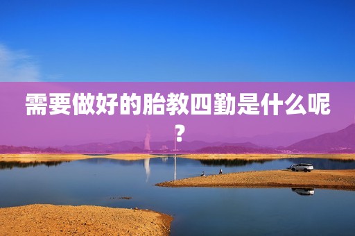 需要做好的胎教四勤是什么呢？