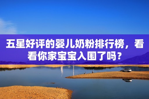 五星好评的婴儿奶粉排行榜，看看你家宝宝入围了吗？