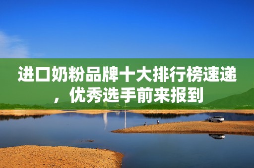 进口奶粉品牌十大排行榜速递，优秀选手前来报到