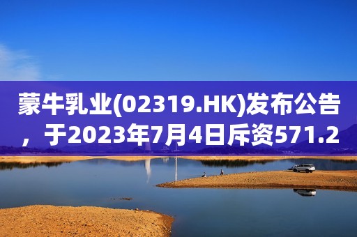 蒙牛乳业(02319.HK)发布公告，于2023年7月4日斥资571.25万港元回购18.7万股