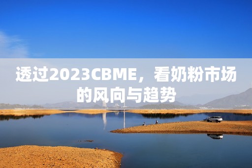 透过2023CBME，看奶粉市场的风向与趋势
