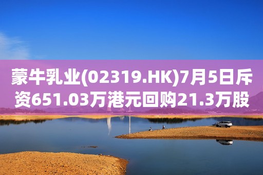 蒙牛乳业(02319.HK)7月5日斥资651.03万港元回购21.3万股