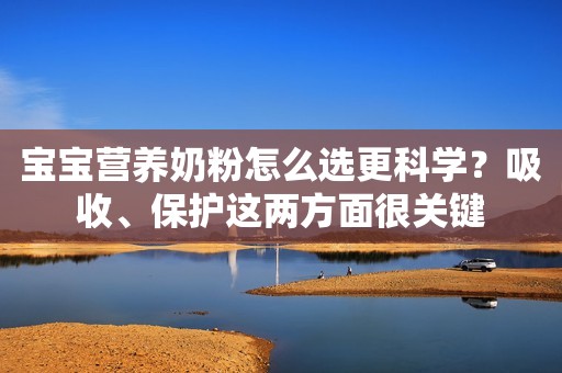 宝宝营养奶粉怎么选更科学？吸收、保护这两方面很关键