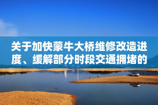 关于加快蒙牛大桥维修改造进度、缓解部分时段交通拥堵的情况说明