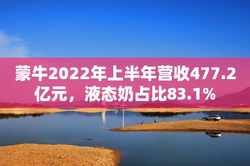 详细阅读:蒙牛2022年上半年营收477.2亿元,液态奶占比83.1% 蒙牛2022年上半年营收477.2亿元,液态奶占比83.1%