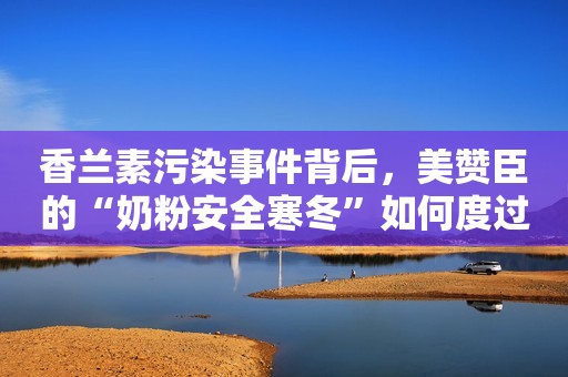 香兰素污染事件背后，美赞臣的“奶粉安全寒冬”如何度过？