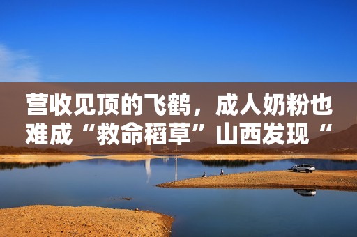 营收见顶的飞鹤，成人奶粉也难成“救命稻草”山西发现“双头蛇”，专家说：可能是人类引发了它变异
