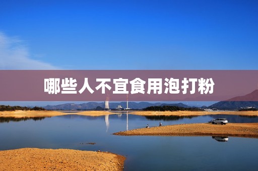 详细阅读:哪些人不宜食用泡打粉 哪些人不宜食用泡打粉