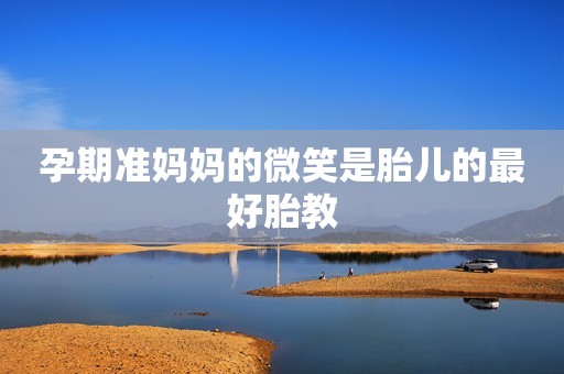 孕期准妈妈的微笑是胎儿的最好胎教