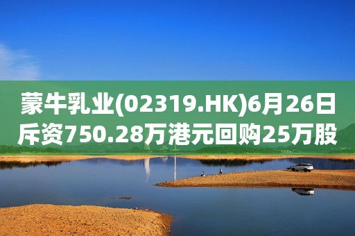蒙牛乳业(02319.HK)6月26日斥资750.28万港元回购25万股