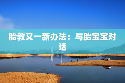 胎教又一新办法：与胎宝宝对话
