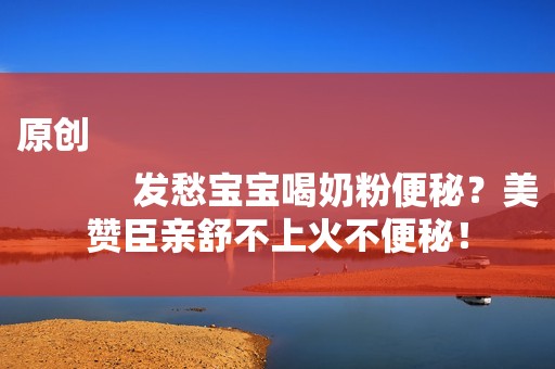原创
            发愁宝宝喝奶粉便秘？美赞臣亲舒不上火不便秘！