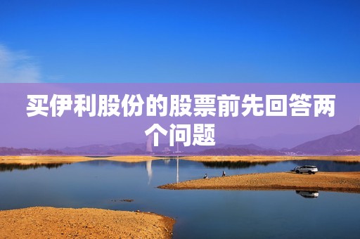 买伊利股份的股票前先回答两个问题