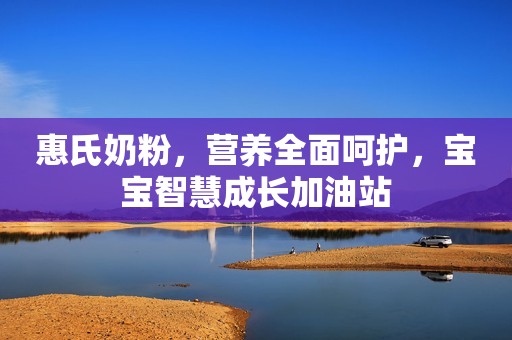 惠氏奶粉，营养全面呵护，宝宝智慧成长加油站