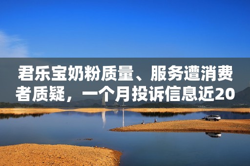 君乐宝奶粉质量、服务遭消费者质疑，一个月投诉信息近20条