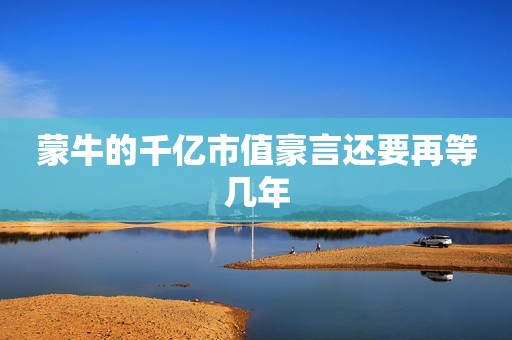 蒙牛的千亿市值豪言还要再等几年