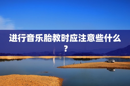 进行音乐胎教时应注意些什么？