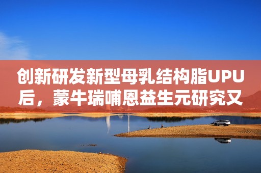 创新研发新型母乳结构脂UPU后，蒙牛瑞哺恩益生元研究又有新发现