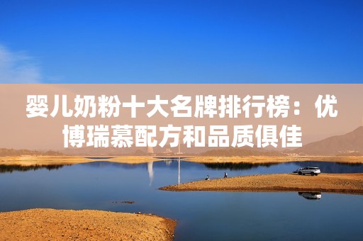 婴儿奶粉十大名牌排行榜：优博瑞慕配方和品质俱佳