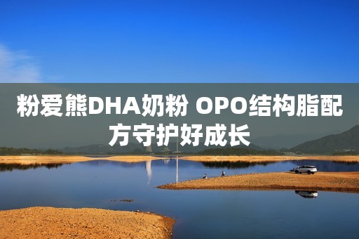 粉爱熊DHA奶粉 OPO结构脂配方守护好成长
