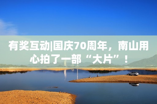 有奖互动|国庆70周年，南山用心拍了一部“大片”！