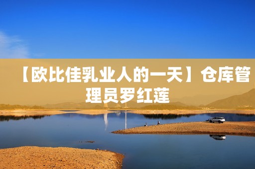【欧比佳乳业人的一天】仓库管理员罗红莲