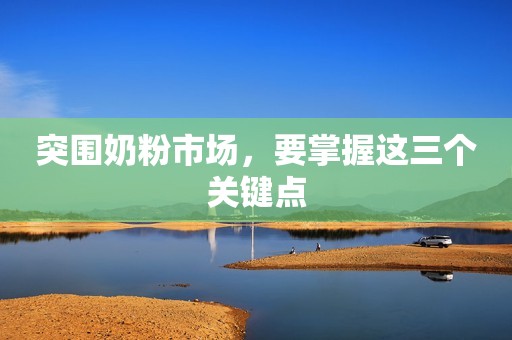 突围奶粉市场，要掌握这三个关键点