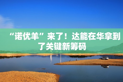 “诺优羊”来了！达能在华拿到了关键新筹码