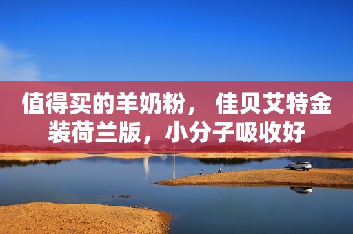 值得买的羊奶粉， 佳贝艾特金装荷兰版，小分子吸收好