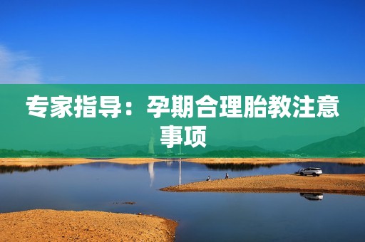 专家指导：孕期合理胎教注意事项