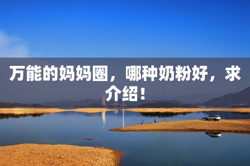 万能的妈妈圈，哪种奶粉好，求介绍！