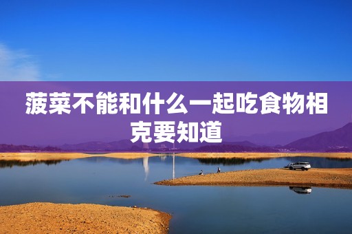 菠菜不能和什么一起吃食物相克要知道