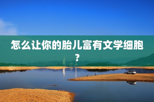 怎么让你的胎儿富有文学细胞?