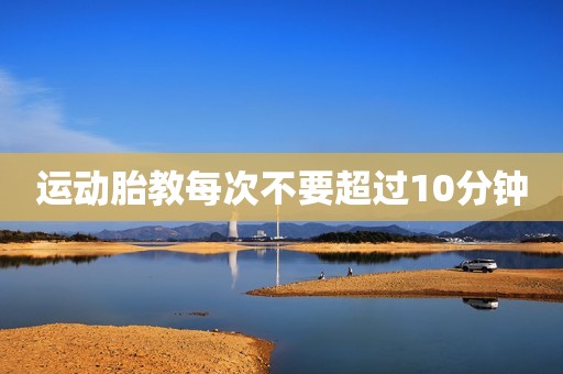 运动胎教每次不要超过10分钟