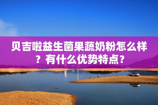 贝吉啦益生菌果蔬奶粉怎么样？有什么优势特点？