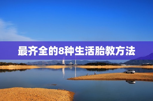 最齐全的8种生活胎教方法