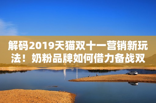 解码2019天猫双十一营销新玩法！奶粉品牌如何借力备战双11？