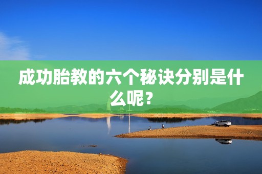 成功胎教的六个秘诀分别是什么呢？