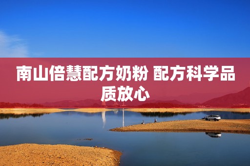 南山倍慧配方奶粉 配方科学品质放心