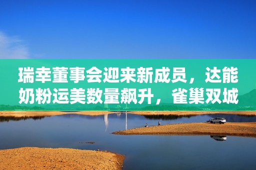 瑞幸董事会迎来新成员，达能奶粉运美数量飙升，雀巢双城升级项目，COSTA上海门店陆续恢复营业，飞鹤多元化，美国FDA局长遭质询
