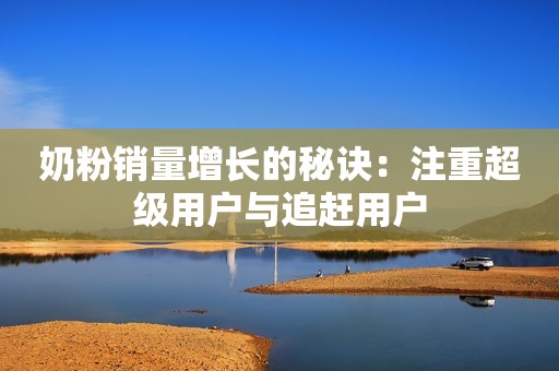奶粉销量增长的秘诀：注重超级用户与追赶用户