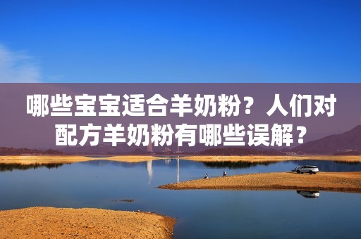 哪些宝宝适合羊奶粉？人们对配方羊奶粉有哪些误解？