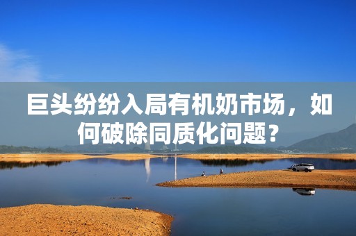 巨头纷纷入局有机奶市场，如何破除同质化问题？